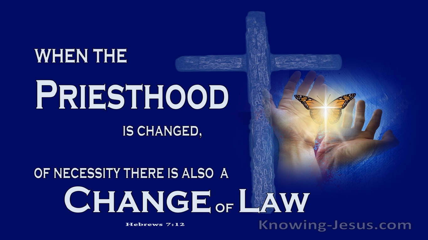 Hebrews 7:12 When The Priesthood Is Changed There Is A Change Of Law (navy)
